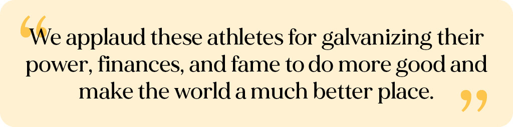 "We applaud these athletes for galvanizing their power, finances, and fame to do more good and make the world a much better place."