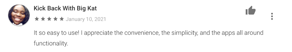 5-star review from Kick Back with Big Kat which reads "It so easy to use! I appreciate the convenience, the simplicity and the apps all around functionality."