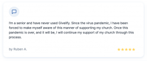 I’m a senior and have never used Givelify. Since the virus pandemic, I have been forced to make myself aware of this manner of supporting my church. Once this pandemic is over, and it will be, I will continue my support of my church through this process.